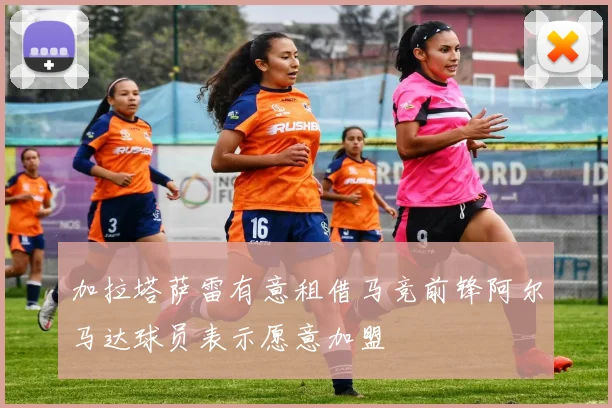 加拉塔萨雷有意租借马竞前锋阿尔马达球员表示愿意加盟