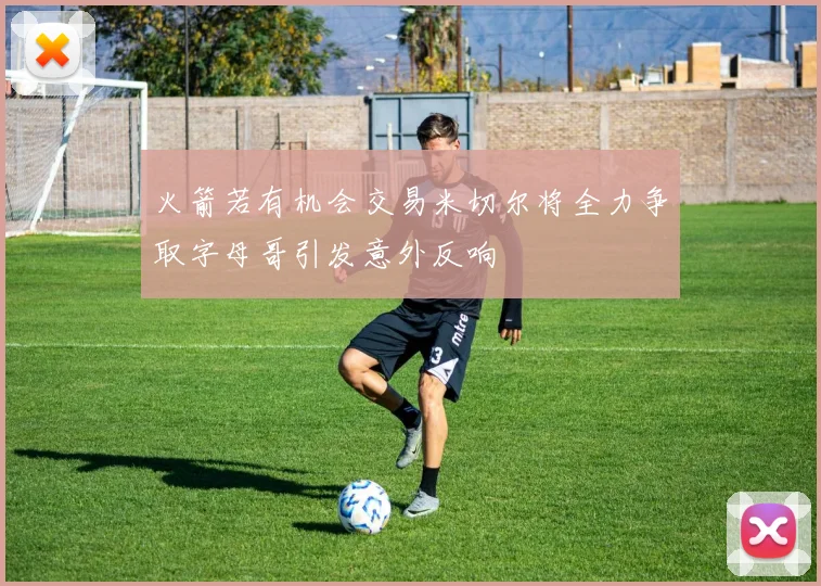火箭若有机会交易米切尔将全力争取字母哥引发意外反响