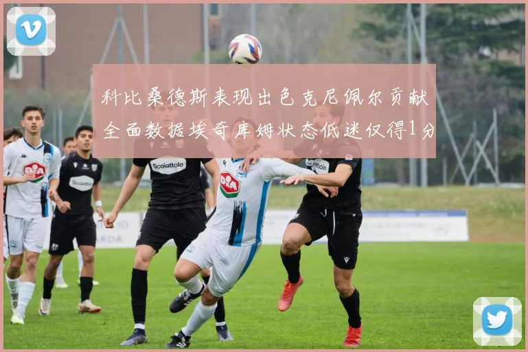 科比桑德斯表现出色克尼佩尔贡献全面数据埃奇库姆状态低迷仅得1分