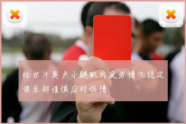 恰尔汗奥卢小腿肌肉疲劳情况稳定俱乐部谨慎应对伤情