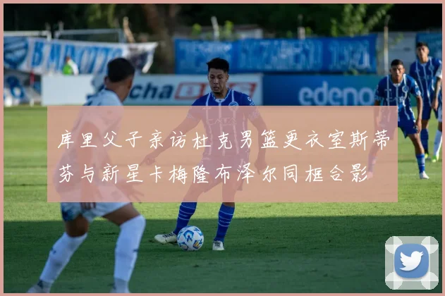 库里父子亲访杜克男篮更衣室斯蒂芬与新星卡梅隆布泽尔同框合影
