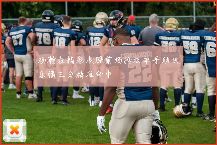 杨瀚森精彩表现前场抢板单手助攻乐福三分精准命中