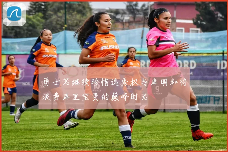 勇士若继续珍惜选秀权与库明加将浪费库里宝贵的巅峰时光