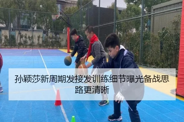 孙颖莎新周期发接发训练细节曝光备战思路更清晰